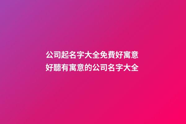 公司起名字大全免費好寓意 好聽有寓意的公司名字大全-第1張-公司起名-玄機派